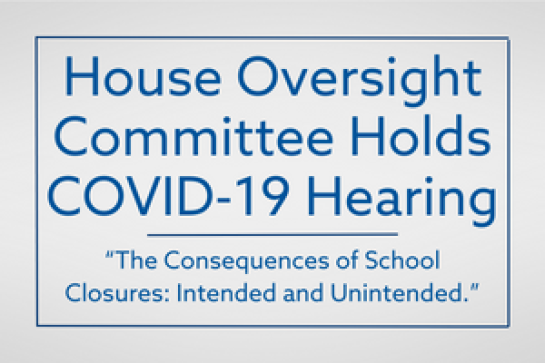 House Oversight Committee Holds COVID-19 Hearing "The Consequences of School Closures Intended and Unintended"