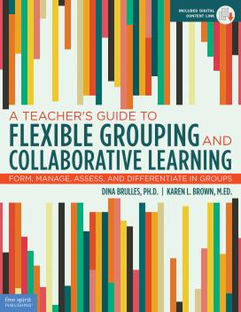 A Teacher’s Guide to Flexible Grouping and Collaborative Learning: Form, Manage, Assess, and Differentiate in Groups