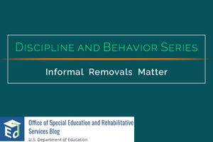 Discipline and Behavior Series: Informal Removals Matter by OSEP