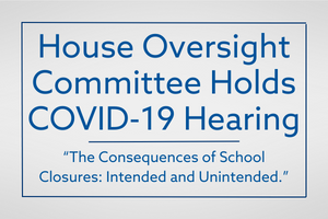 House Oversight Committee Holds COVID-19 Hearing "The Consequences of School Closures Intended and Unintended"