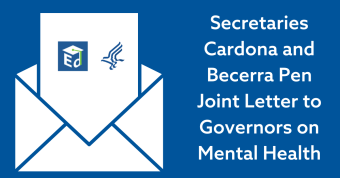 Blue background with white envelope with the Department of Education and Department of Health & Human Services logos on it. Text reads “Secretaries Cardona and Becerra Pen Joint Letter to Governors on Mental Health”